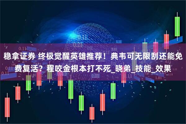 稳拿证券 终极觉醒英雄推荐！典韦可无限刮还能免费复活？程咬金根本打不死_晓弟_技能_效果