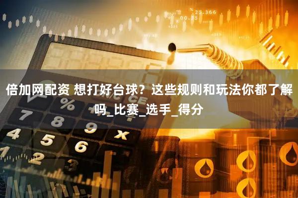 倍加网配资 想打好台球？这些规则和玩法你都了解吗_比赛_选手_得分