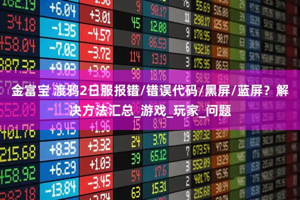 金富宝 渡鸦2日服报错/错误代码/黑屏/蓝屏？解决方法汇总_游戏_玩家_问题