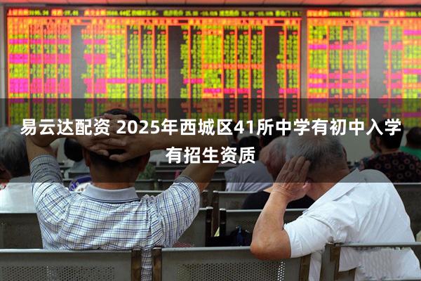 易云达配资 2025年西城区41所中学有初中入学有招生资质