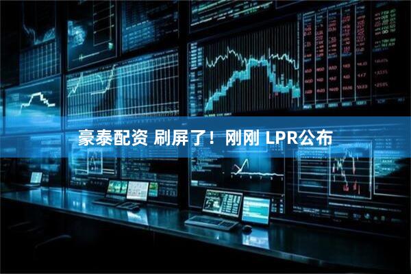 豪泰配资 刷屏了！刚刚 LPR公布