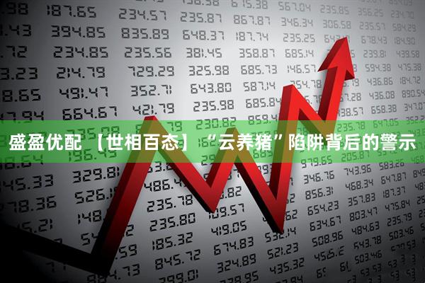 盛盈优配 【世相百态】 “云养猪”陷阱背后的警示