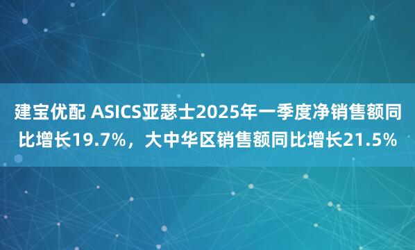 建宝优配 ASICS亚瑟士2025年一季度净销售额同比增长19.7%，大中华区销售额同比增长21.5%