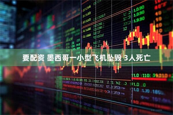 要配资 墨西哥一小型飞机坠毁 3人死亡
