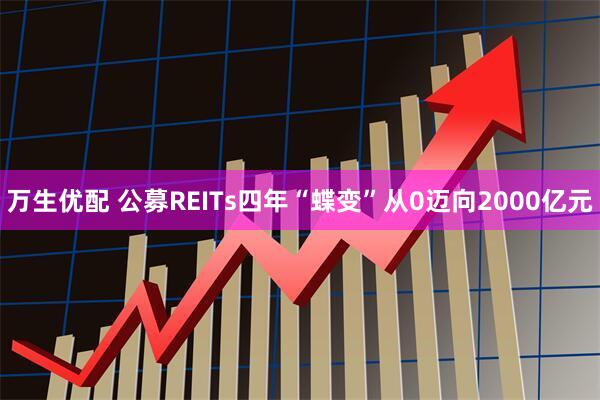 万生优配 公募REITs四年“蝶变”从0迈向2000亿元