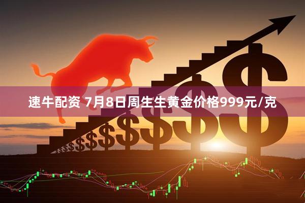 速牛配资 7月8日周生生黄金价格999元/克