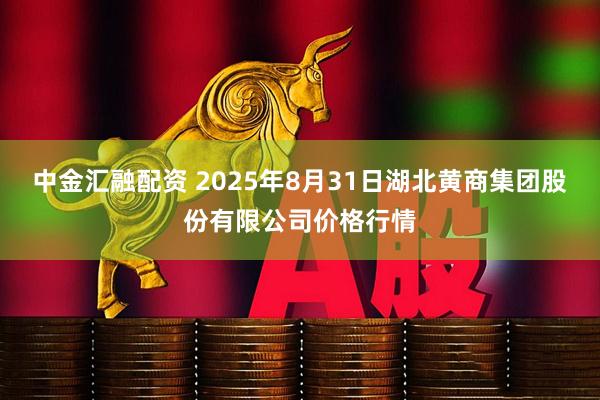 中金汇融配资 2025年8月31日湖北黄商集团股份有限公司价格行情