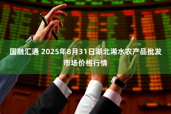 国融汇通 2025年8月31日湖北浠水农产品批发市场价格行情
