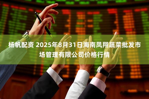 杨帆配资 2025年8月31日海南凤翔蔬菜批发市场管理有限公司价格行情