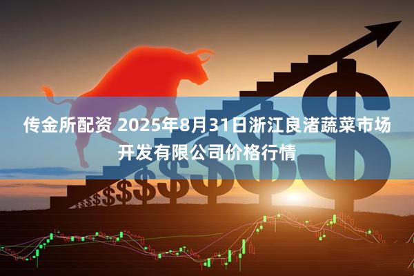 传金所配资 2025年8月31日浙江良渚蔬菜市场开发有限公司价格行情