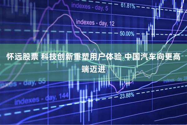怀远股票 科技创新重塑用户体验 中国汽车向更高端迈进