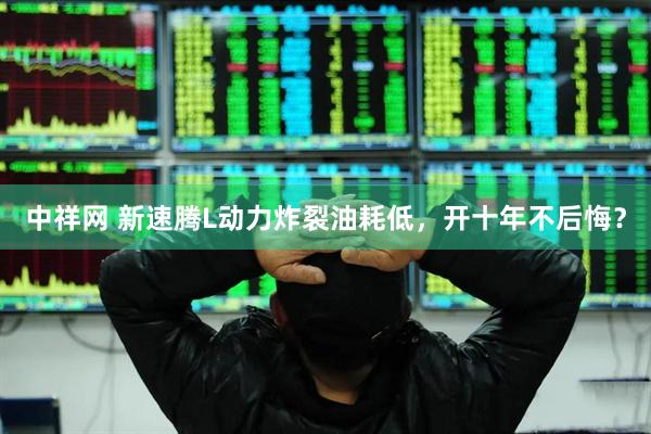 中祥网 新速腾L动力炸裂油耗低，开十年不后悔？