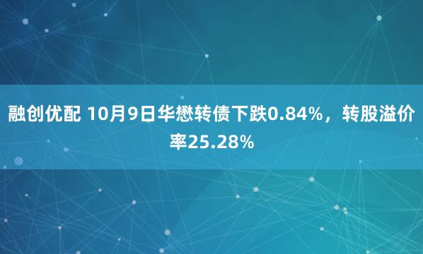 融创优配 10月9日华懋转债下跌0.84%，转股溢价率25.28%