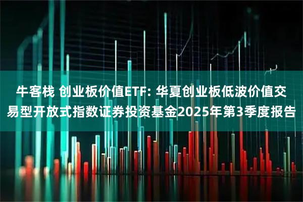 牛客栈 创业板价值ETF: 华夏创业板低波价值交易型开放式指数证券投资基金2025年第3季度报告