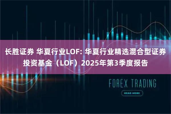 长胜证券 华夏行业LOF: 华夏行业精选混合型证券投资基金(LOF)2025年第3季度报告