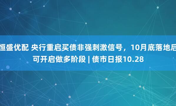 恒盛优配 央行重启买债非强刺激信号,10月底落地后可开启做多阶段 | 债市日报10.28