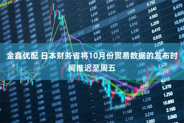 金鑫优配 日本财务省将10月份贸易数据的发布时间推迟至周五