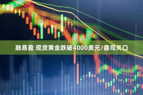 融易盈 现货黄金跌破4000美元/盎司关口