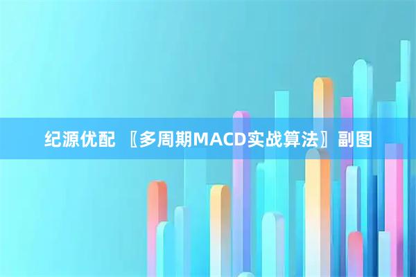 纪源优配 〖多周期MACD实战算法〗副图