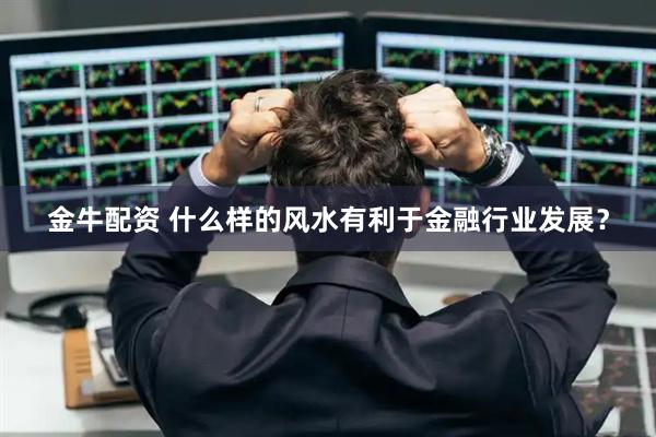 金牛配资 什么样的风水有利于金融行业发展？