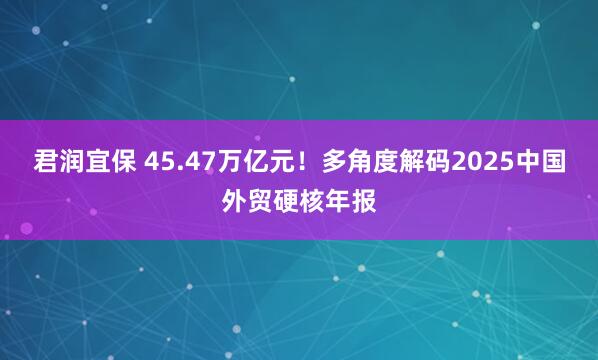 君润宜保 45.47万亿元！多角度解码2025中国外贸硬核年报
