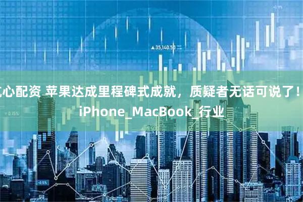 航心配资 苹果达成里程碑式成就，质疑者无话可说了！_iPhone_MacBook_行业