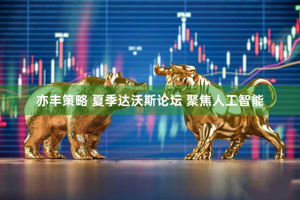 亦丰策略 夏季达沃斯论坛 聚焦人工智能