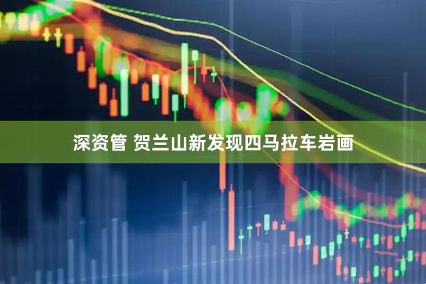 深资管 贺兰山新发现四马拉车岩画