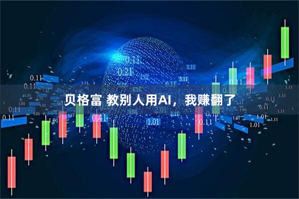 贝格富 教别人用AI，我赚翻了